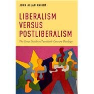 Liberalism versus Postliberalism The Great Divide in Twentieth-Century Theology by Knight, John Allan, 9780199969388