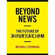 Beyond News by Stephens, Mitchell, 9780231159388