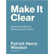Make It Clear Speak and Write to Persuade and Inform by Winston, Patrick Henry; Pratt, Gill, 9780262539388