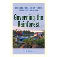 Governing the Rainforest Sustainable Development Politics in the Brazilian Amazon by Bratman, Eve Z., 9780190949389