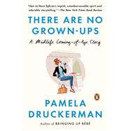 There Are No Grown-ups A Midlife Coming-of-Age Story by DRUCKERMAN, PAMELA, 9780525589389