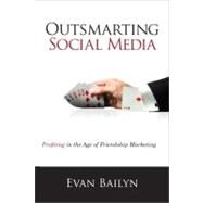 Outsmarting Social Media Profiting in the Age of Friendship Marketing by Bailyn, Evan, 9780789749390