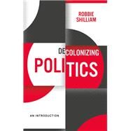 Decolonizing Politics An Introduction by Shilliam, Robbie, 9781509539390