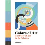 Colors of Art The Story of Art in 80 Palettes by Ashby, Chloë, 9780711279391