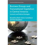 Business Groups and Transnational Capitalism in Central America Economic and Political Strategies by Bull, Benedicte; Castellacci, Fulvio; Kasahara, Yuri, 9781137359391