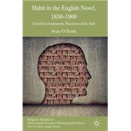 Habit in the English Novel, 1850-1900 Lived Environments, Practices of the Self by O'Toole, Sean, 9781137349392