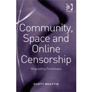 Community, Space and Online Censorship: Regulating Pornotopia by Beattie, Scott, 9780754689393