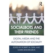 Socialbots and Their Friends: Digital Media and the Automation of Sociality by Gehl; Robert W., 9781138639393