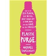 Plastic Purge How to Use Less Plastic, Eat Better, Keep Toxins Out of Your Body, and Help Save the Sea Turtles! by SanClements, Michael, 9781250029393