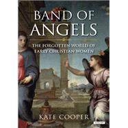 Band of Angels The Forgotten World of Early Christian Women by Cooper, Kate, 9781468309393