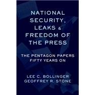 National Security, Leaks and Freedom of the Press The Pentagon Papers Fifty Years On by Stone, Geoffrey R.; Bollinger, Lee C., 9780197519394