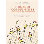 A Charm of Goldfinches and Other Wild Gatherings Quirky Collective Nouns of the Animal Kingdom by Sewell, Matt, 9780399579394