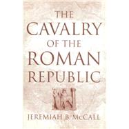 The Cavalry of the Roman Republic by McCall,Jeremiah B., 9780415619394