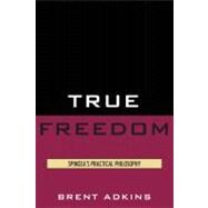 True Freedom Spinoza's Practical Philosophy by Adkins, Brent, 9780739139394