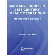 Military Forces in 21st Century Peace Operations: No Job for a Soldier? by Arbuckle, James V., 9780203969397