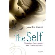 The Self Naturalism, Consciousness, and the First-Person Stance by Ganeri, Jonardon, 9780198709398