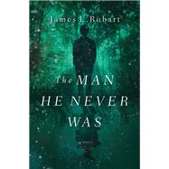The Man He Never Was by Rubart, James L., 9780718099398