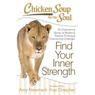Chicken Soup for the Soul: Find Your Inner Strength 101 Empowering Stories of Resilience, Positive Thinking, and Overcoming Challenges by Newmark, Amy; Drescher, Fran, 9781611599398