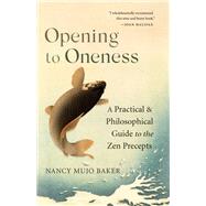 Opening to Oneness A Practical and Philosophical Guide to the Zen Precepts by Baker, Nancy Mujo, 9781611809398