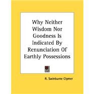 Why Neither Wisdom Nor Goodness Is Indicated by Renunciation of Earthly Possessions by Clymer, R. Swinburne, 9781428679399