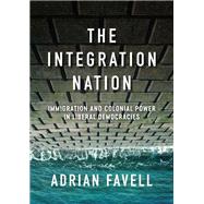 The Integration Nation Immigration and Colonial Power in Liberal Democracies by Favell, Adrian, 9781509549399