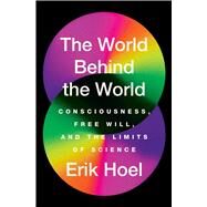 The World Behind the World Consciousness, Free Will, and the Limits of Science by Hoel, Erik, 9781982159399