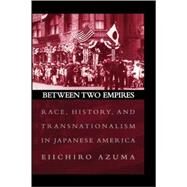 Between Two Empires Race, History, and Transnationalism in Japanese America by Azuma, Eiichiro, 9780195159400