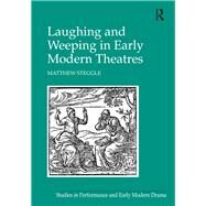 Laughing and Weeping in Early Modern Theatres by Steggle,Matthew, 9781138249400
