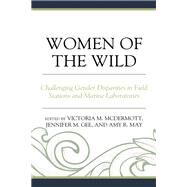 Women of the Wild Challenging Gender Disparities in Field Stations and Marine Laboratories by McDermott, Victoria M.; Gee, Jennifer M.; May, Amy R.; Becker, Danielle; Busch, Lisa; Debinski, Diane M.; Fogel, Marilyn; Griffin, Jessica E.; Holliday, Gary M.; Hussein-Shannan, Yamila; Kloeppel, Brian D.; Oktay, Sarah D.; Miller, Cassandra M. L.; Rokete, 9781793629401