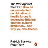 The War Against the BBC How an Unprecedented Combination of Hostile Forces Is Destroying Britains Greatest Cultural Institution... And Why You Should Care by York, Peter; Barwise, Patrick, 9780141989402