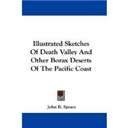 Illustrated Sketches of Death Valley and Other Borax Deserts of the Pacific Coast by Spears, John R., 9780548289402