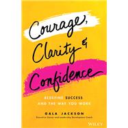 Courage, Clarity, and Confidence Redefining How Successful Women Work by Jackson, Gala, 9781119899402