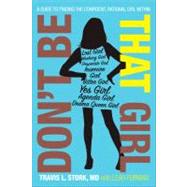 Don't Be That Girl A Guide to Finding the Confident, Rational Girl Within by Stork, Travis L.; Furman, Leah, 9781416589402