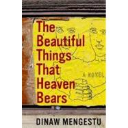 The Beautiful Things That Heaven Bears by Mengestu, Dinaw, 9781594489402