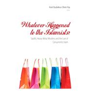 Whatever Happened to the Islamists? Salafis, Heavy Metal Muslims and the Lure of Consumerist Islam by Boubekeur, Amel; Roy, Olivier, 9781850659402