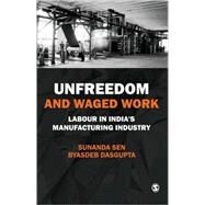 Unfreedom and Waged Work : Labour in India's Manufacturing Industry by Sunanda Sen, 9788178299402