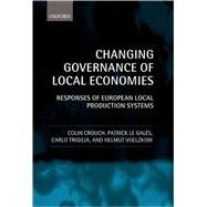 Changing Governance of Local Economies Responses of European Local Production Systems by Crouch, Colin; Le Gals, Patrick; Trigilia, Carlo; Voelzkow, Helmut, 9780199259403