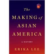The Making of Asian America A History by Lee, Erika, 9781476739403