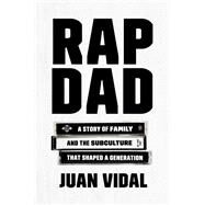 Rap Dad A Story of Family and the Subculture That Shaped a Generation by Vidal, Juan, 9781501169403