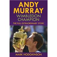 Andy Murray: Wimbledon Champion The Full Extraordinary Story by Hodgkinson, Mark, 9781937559403