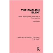 The English Eliot: Design, Language and Landscape in Four Quartets by Ellis; Steve, 9781138999404
