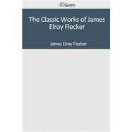 The Classic Works of James Elroy Flecker by Flecker, James Elroy, 9781501089404