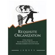 Requisite Organization: A Total System for Effective Managerial Organization and Managerial Leadership for the 21st Century by Jaques,Elliott, 9780566079405