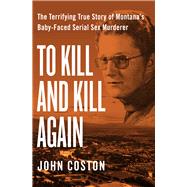 To Kill and Kill Again The Terrifying True Story of Montana's Baby-Faced Serial Sex Murderer by Coston, John, 9781504049405