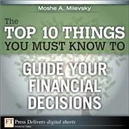 The Top 10 Things You Must Know to Guide Your Financial Decisions by Milevsky, Moshe A., Ph.D., 9780132659406