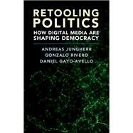 Retooling Politics by Jungherr, Andreas; Rivero, Gonzalo; Gayo-avello, Daniel, 9781108419406