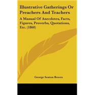 Illustrative Gatherings or Preachers and Teachers : A Manual of Anecdotes, Facts, Figures, Proverbs, Quotations, Etc. (1860) by Bowes, George Seaton, 9781437269406