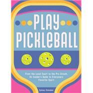 Play Pickleball From the Local Court to the Pro Circuit, An Insider's Guide to Everyone's Favorite Sport by Steinaker, Sydney, 9781631069406