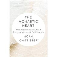 The Monastic Heart 50 Simple Practices for a Contemplative and Fulfilling Life by Chittister, Joan, 9780593239407