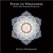 Paths to Wholeness Fifty-Two Flower Mandalas by Bookbinder, David J., 9780984699407